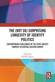 The (Not So) Surprising Longevity of Identity Politics (Contemporary Challenges of the State-Society Compact in Central Eastern Europe) by Timofey Agarin, 9781032222639