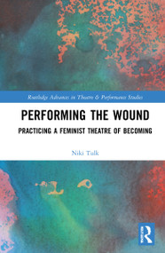 Performing the Wound (Practicing a Feminist Theatre of Becoming) by Niki Tulk, 9780367644949