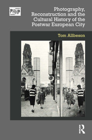 Photography, Reconstruction and the Cultural History of the Postwar European City by Tom Allbeson, 9780367622541