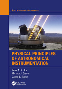 Physical Principles of Astronomical Instrumentation by Peter A. R. Ade, Matthew J. Griffin, Carole E. Tucker, 9781032040035