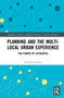 Planning and the Multi-local Urban Experience (The Power of Lifescapes) by Kimmo Lapintie, 9780367644222