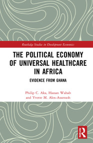 The Political Economy of Universal Healthcare in Africa (Evidence from Ghana) by Philip C. Aka, Hassan Wahab, Yvette M. Alex-Assensoh, 9781032205519