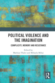 Political Violence and the Imagination (Complicity, Memory and Resistance) by Mathias Thaler, Mihaela Mihai, 9780367515218
