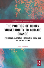 The Politics of Human Vulnerability to Climate Change (Exploring Adaptation Lock-ins in China and the United States) by Julia Teebken, 9781032024042