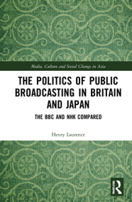 The Politics of Public Broadcasting in Britain and Japan (The BBC and NHK Compared) by Henry Laurence, 9781032310398