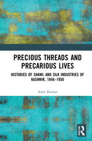 Precious Threads and Precarious Lives (Histories of Shawl and Silk Industries of Kashmir, 1846-1950) - 9781032001371 by Amit Kumar, 9781032001371