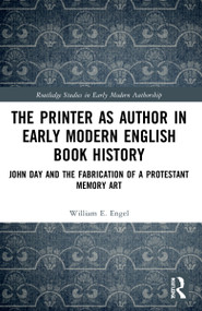 The Printer as Author in Early Modern English Book History (John Day and the Fabrication of a Protestant Memory Art) by William E. Engel, 9781032223988