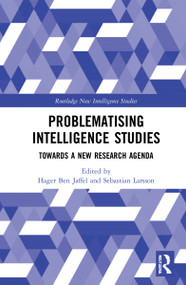 Problematising Intelligence Studies (Towards A New Research Agenda) by Hager Ben Jaffel, Sebastian Larsson, 9781032071213