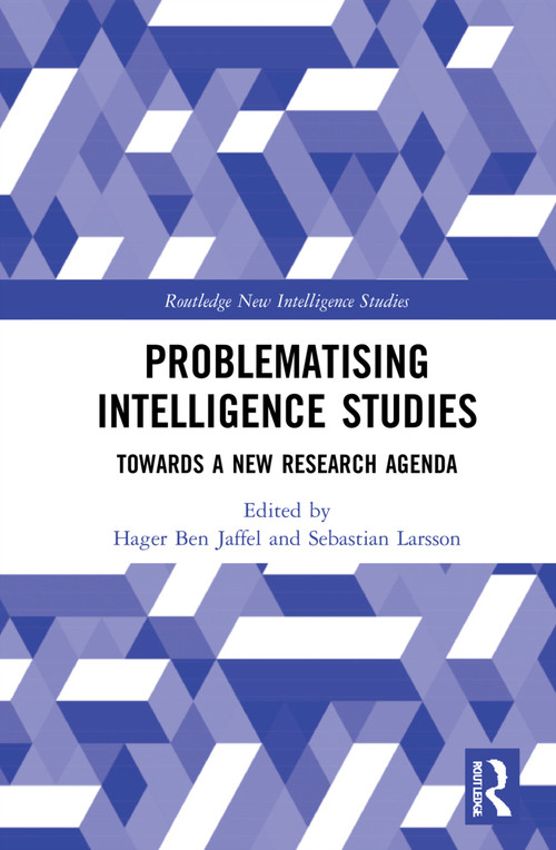 Problematising Intelligence Studies (Towards A New Research Agenda) by Hager Ben Jaffel, Sebastian Larsson, 9781032071213