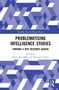 Problematising Intelligence Studies (Towards A New Research Agenda) by Hager Ben Jaffel, Sebastian Larsson, 9781032071213