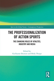 The Professionalization of Action Sports (The Changing Roles of Athletes, Industry and Media) by Guillaume Dumont, Holly Thorpe, 9781032204048