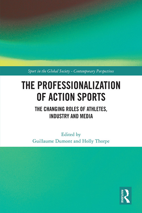The Professionalization of Action Sports (The Changing Roles of Athletes, Industry and Media) by Guillaume Dumont, Holly Thorpe, 9781032204048