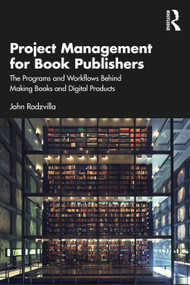 Project Management for Book Publishers (The Programs and Workflows Behind Making Books and Digital Products) by John Rodzvilla, 9781032516721