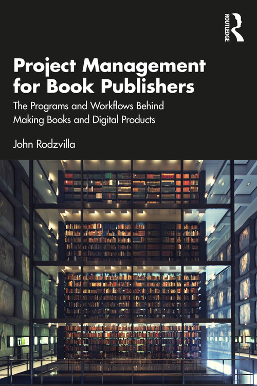 Project Management for Book Publishers (The Programs and Workflows Behind Making Books and Digital Products) by John Rodzvilla, 9781032516721