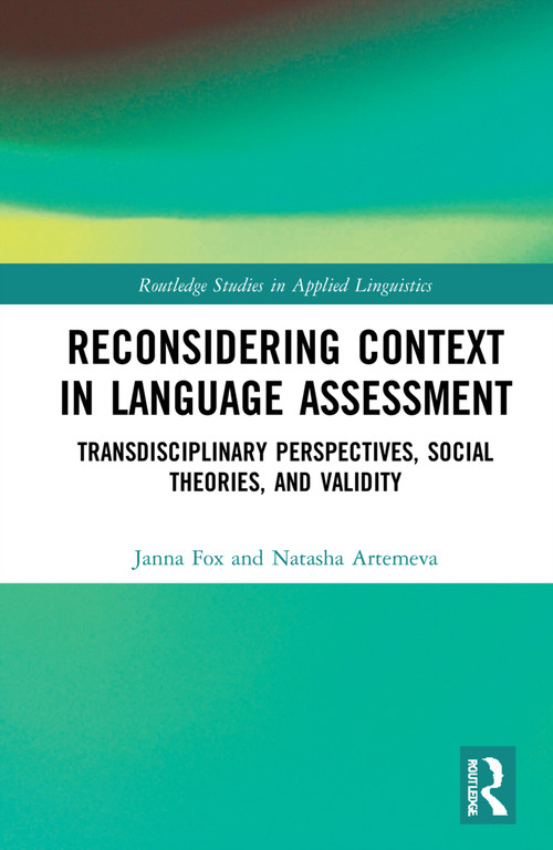 Reconsidering Context in Language Assessment (Transdisciplinary Perspectives, Social Theories, and Validity) by Janna Fox, Natasha Artemeva, 9781032244846