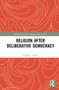 Religion after Deliberative Democracy by Timothy Stanley, 9781032190549