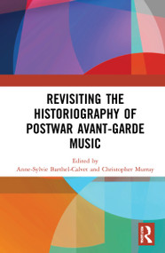 Revisiting the Historiography of Postwar Avant-Garde Music by Anne-Sylvie Barthel-Calvet, Christopher Brent Murray, 9781032310046