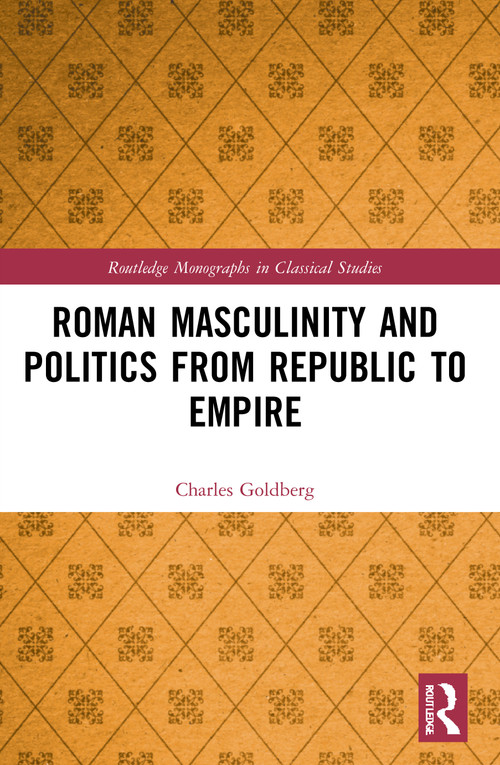 Roman Masculinity and Politics from Republic to Empire by Charles Goldberg, 9780367646950