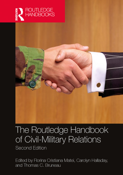 The Routledge Handbook of Civil-Military Relations by Florina Cristiana Matei, Carolyn Halladay, Thomas C. Bruneau, 9780367540456