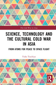 Science, Technology and the Cultural Cold War in Asia (From Atoms for Peace to Space Flight) by Yuka Moriguchi Tsuchiya, 9781032153292
