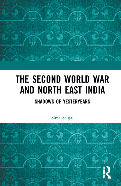 The Second World War and North East India (Shadows of Yesteryears) - 9781032233208 by Sima Saigal, 9781032233208