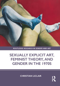Sexually Explicit Art, Feminist Theory, and Gender in the 1970s by Christian Liclair, 9781032126593