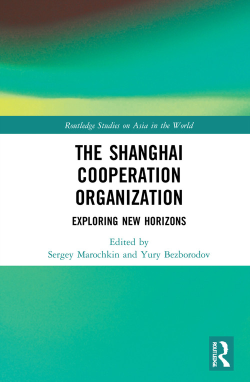 The Shanghai Cooperation Organization (Exploring New Horizons) by Sergey Marochkin, Yury Bezborodov, 9780367772819