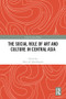 The Social Role of Art and Culture in Central Asia by Aliya de Tiesenhausen, 9781032195858