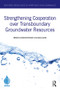 Strengthening Cooperation over Transboundary Groundwater Resources by Gabriel Eckstein, Alice Aureli, 9780367673178