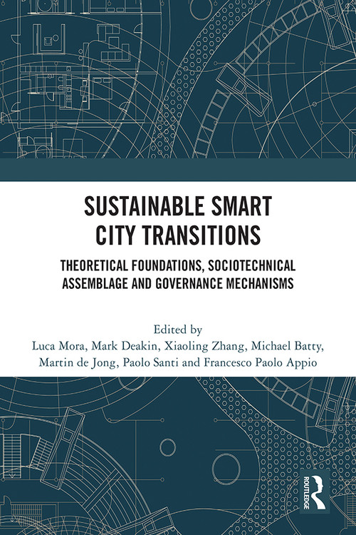 Sustainable Smart City Transitions (Theoretical Foundations, Sociotechnical Assemblage and Governance Mechanisms) by Luca Mora, Mark Deakin, Xiaoling Zhang, Michael Batty, Martin de Jong, Paolo Santi, Francesco Paolo Appio, 9781032071657