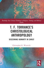 T. F. Torrance's Christological Anthropology (Discerning Humanity in Christ) by Christopher G. Woznicki, 9781032209029