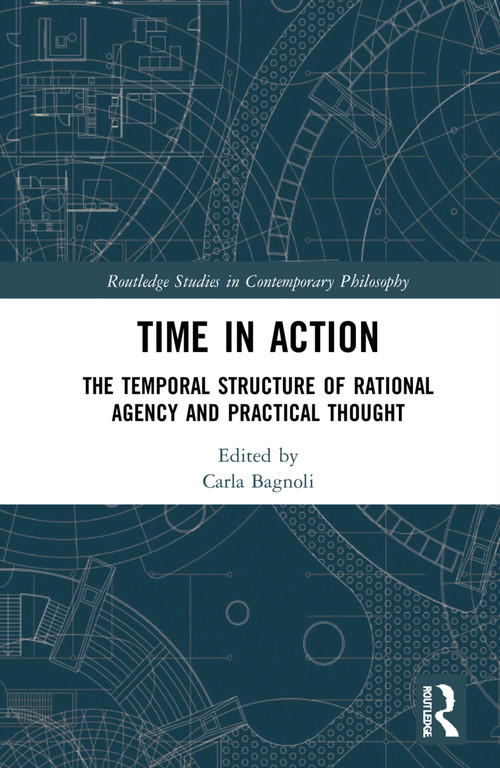 Time in Action (The Temporal Structure of Rational Agency and Practical Thought) by Carla Bagnoli, 9781032246864