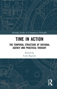 Time in Action (The Temporal Structure of Rational Agency and Practical Thought) by Carla Bagnoli, 9781032246864