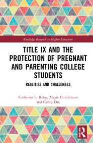 Title IX and the Protection of Pregnant and Parenting College Students (Realities and Challenges) by Catherine L. Riley, Alexis Hutchinson, Carley Dix, 9780367758240