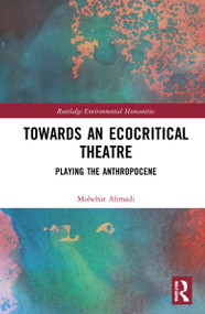 Towards an Ecocritical Theatre (Playing the Anthropocene) by Mohebat Ahmadi, 9780367500917