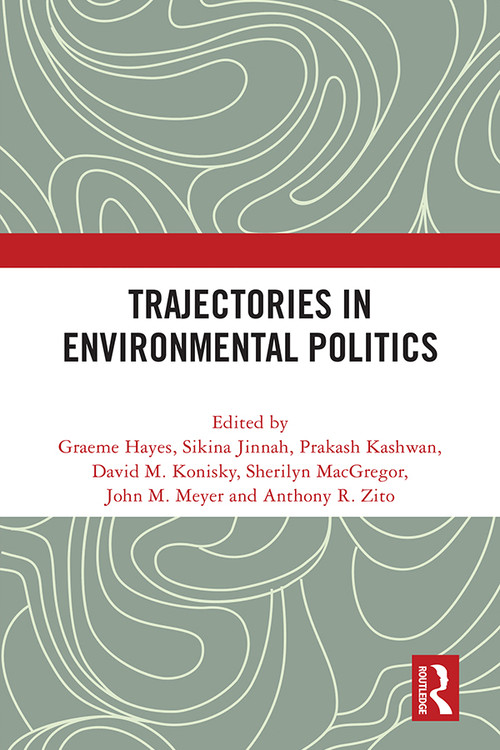Trajectories in Environmental Politics by Graeme Hayes, Sikina Jinnah, Prakash Kashwan, David M. Konisky, Sherilyn Macgregor, John M. Meyer, Anthony R. Zito, 9781032100364