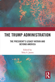 The Trump Administration (The President's Legacy Within and Beyond America) by Toby S. James, 9781032195919