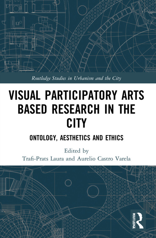 Visual Participatory Arts Based Research in the City (Ontology, Aesthetics and Ethics) by Laura Trafí-Prats, Aurelio Castro-Varela, 9781032221090