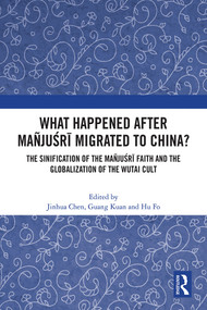 What Happened After Mañjuśrī Migrated to China? (The Sinification of the Mañjuśrī Faith and the Globalization of the Wutai Cult) - 9781032073507 by Jinhua Chen, Guang Kuan, Hu Fo, 9781032073507