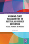 Working-Class Masculinities in Australian Higher Education (Policies, Pathways and Progress) by Garth Stahl, 9780367515102