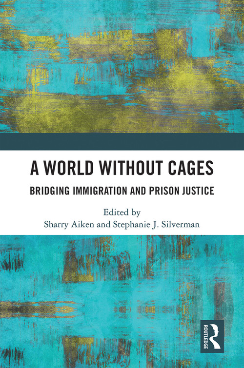 A World Without Cages (Bridging Immigration and Prison Justice) by Sharry Aiken, Stephanie J. Silverman, 9781032197906
