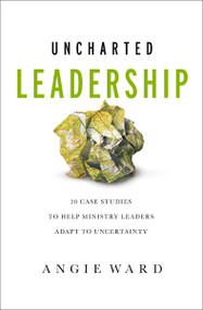Uncharted Leadership (20 Case Studies to Help Ministry Leaders Adapt to Uncertainty) by Angie Ward, Tod Bolsinger, 9780310143031