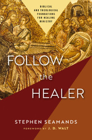 Follow the Healer (Biblical and Theological Foundations for Healing Ministry) by Stephen Seamands, J.D. Walt, 9780310157670