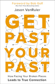 Get Past Your Past (How Facing Your Broken Places Leads to True Connection) by Jason VanRuler, Bob Goff, 9780310367413