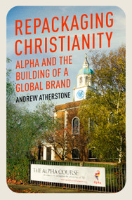 Repackaging Christianity (Alpha and the building of a global brand) - 9781399801539 by Andrew Atherstone, 9781399801539