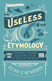 Useless Etymology (Offbeat Word Origins for Curious Minds) by Jess Zafarris, 9781399809184