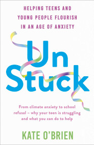 Un:Stuck (Helping Teens and Young Adults Flourish in an Age of Anxiety) by Kate O'Brien, 9781399815741