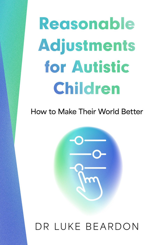 Reasonable Adjustments for Autistic Children (How to Make Their World Better) by Luke Beardon, 9781399815956