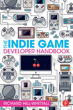The Indie Game Developer Handbook by Richard Hill-Whittall, 9781138828421