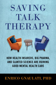 Saving Talk Therapy (How Health Insurers, Big Pharma, and Slanted Science are Ruining Good Mental Health Care) by Enrico Gnaulati, 9780807055113